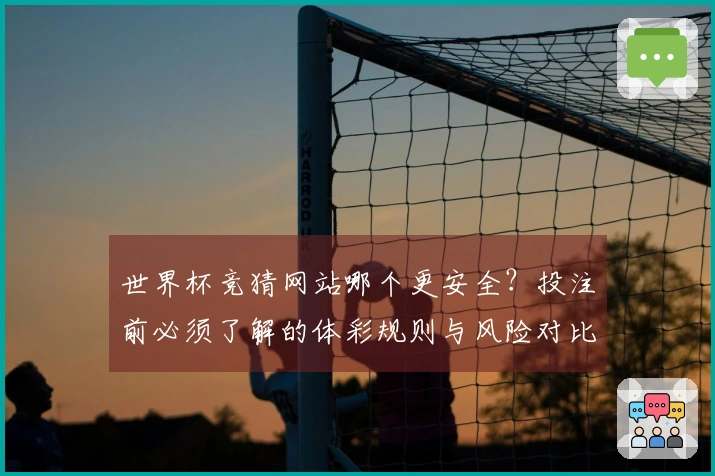 世界杯竞猜网站哪个更安全？投注前必须了解的体彩规则与风险对比